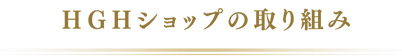 ＨＧＨショップの取り組み